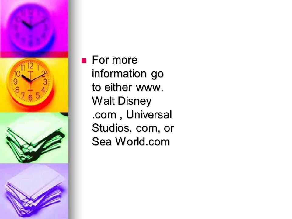 For more information go to either www. Walt Disney.com, Universal Studios.