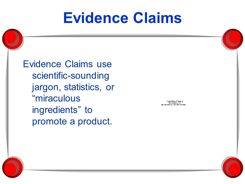 Evidence Claims Evidence Claims use scientific-sounding jargon, statistics, or miraculous ingredients to promote a product.