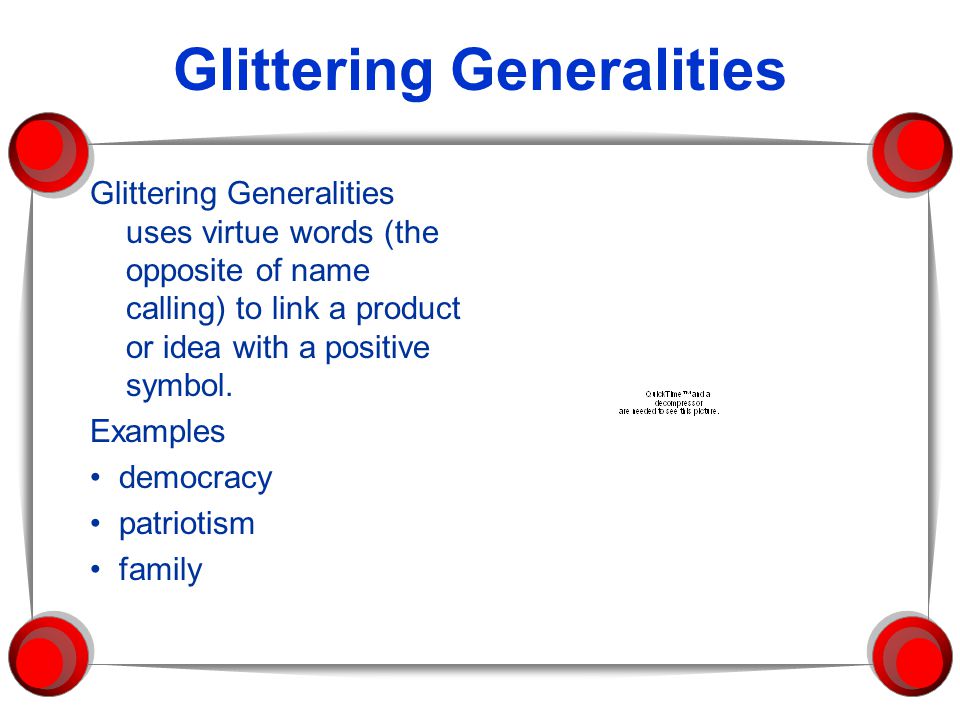 Glittering Generalities Glittering Generalities uses virtue words (the opposite of name calling) to link a product or idea with a positive symbol.