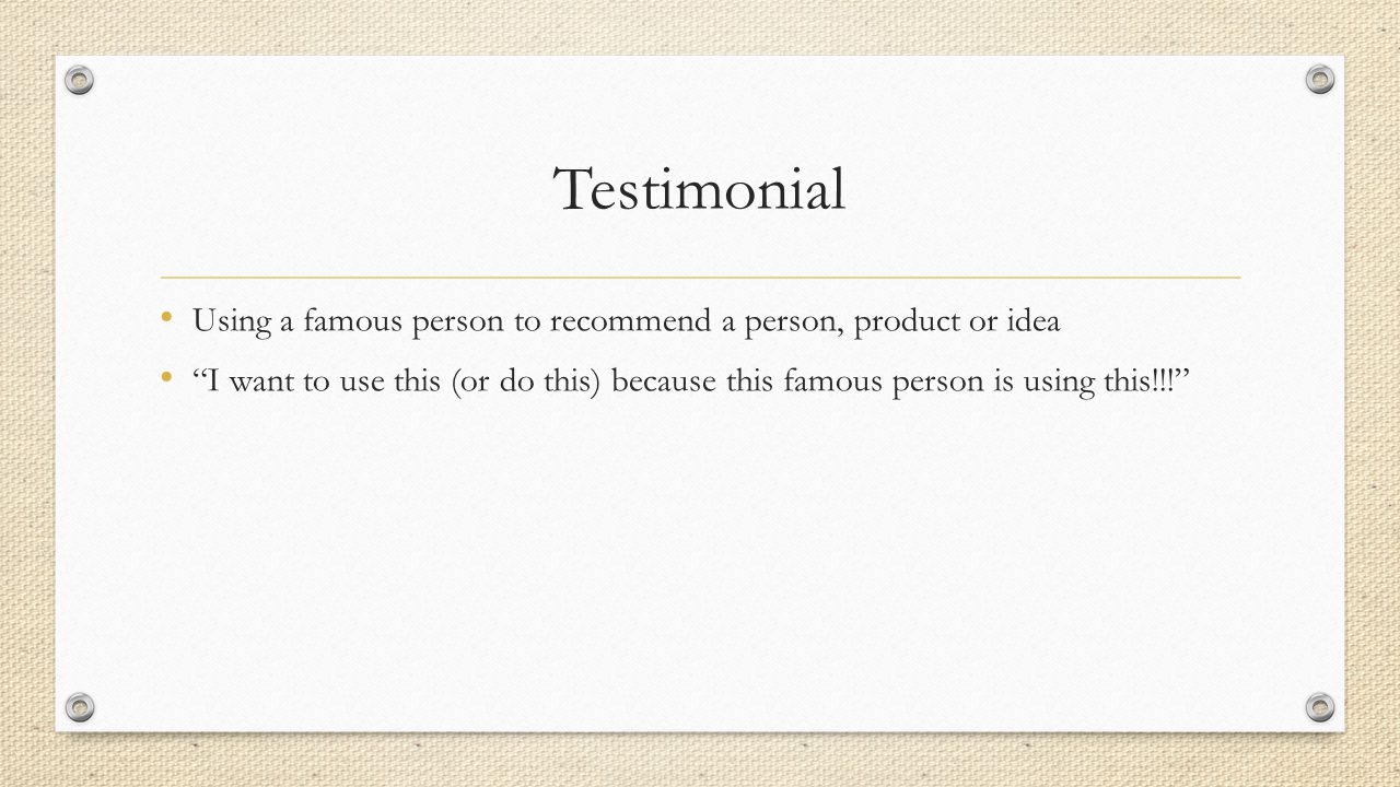 Testimonial Using a famous person to recommend a person, product or idea I want to use this (or do this) because this famous person is using this!!!