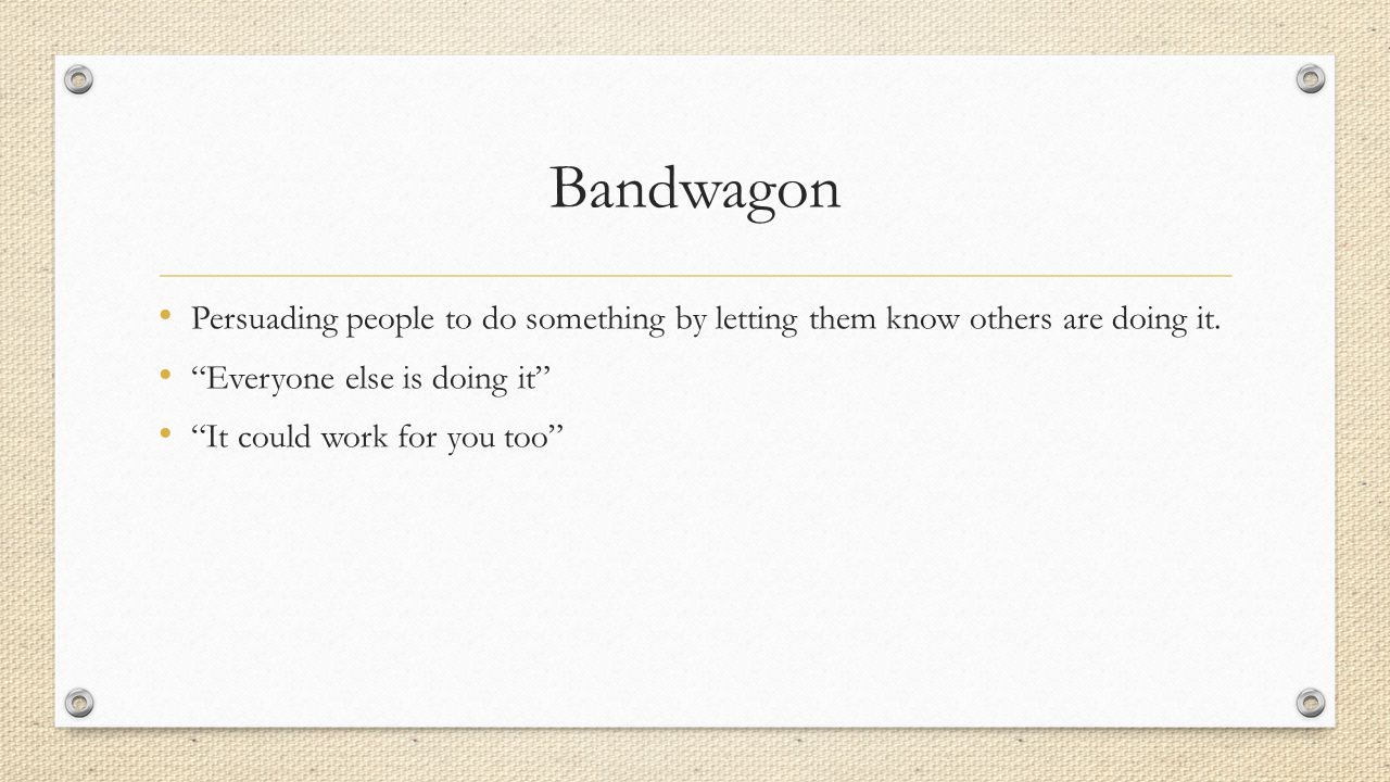 Bandwagon Persuading people to do something by letting them know others are doing it.