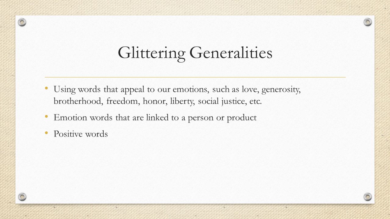 Glittering Generalities Using words that appeal to our emotions, such as love, generosity, brotherhood, freedom, honor, liberty, social justice, etc.