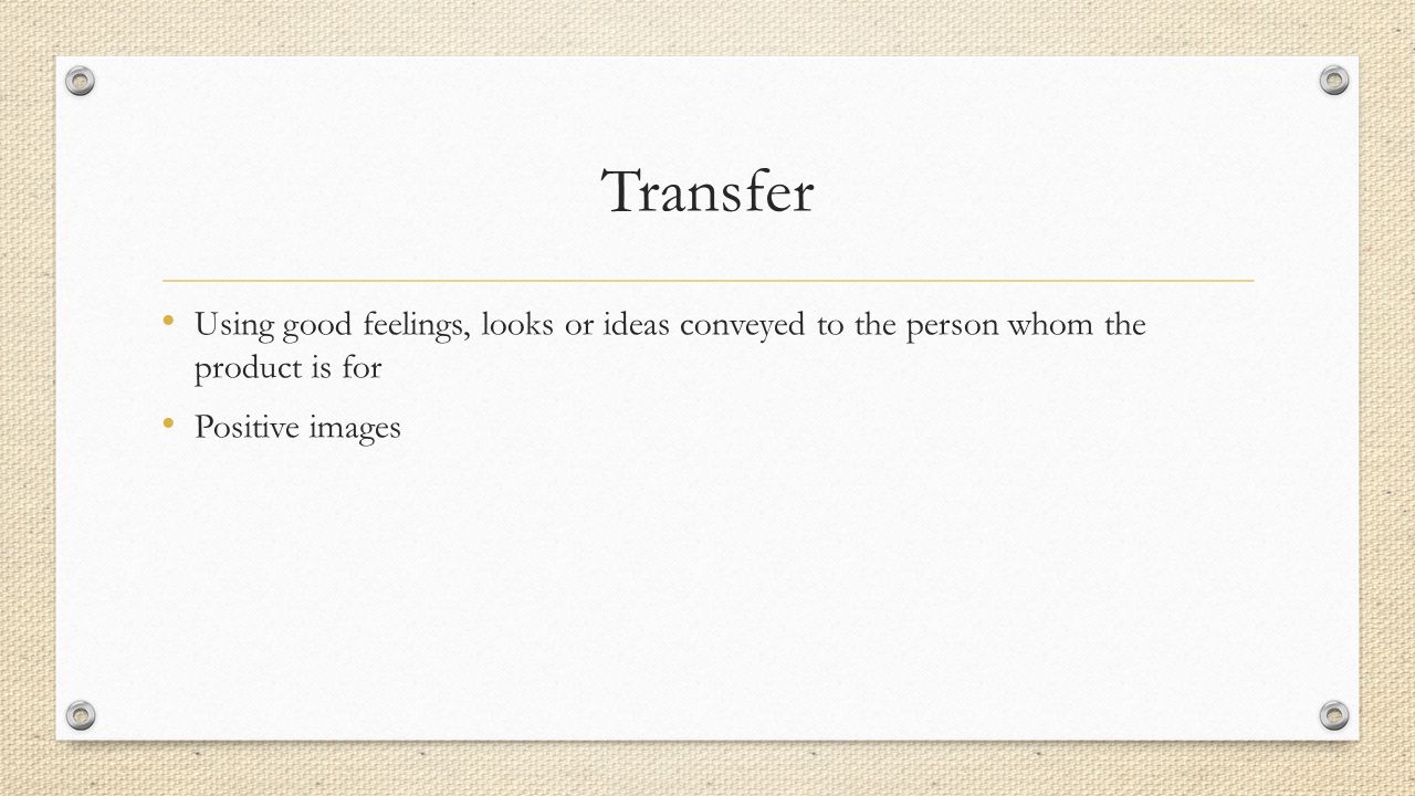 Transfer Using good feelings, looks or ideas conveyed to the person whom the product is for Positive images