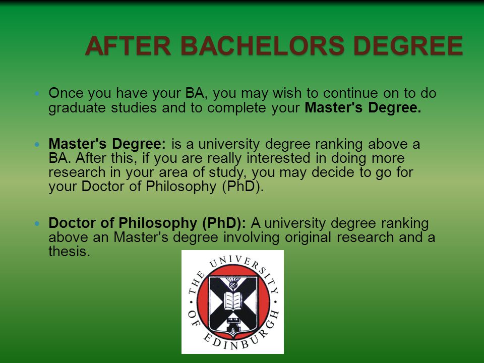 AFTER BACHELORS DEGREE Once you have your BA, you may wish to continue on to do graduate studies and to complete your Master s Degree.
