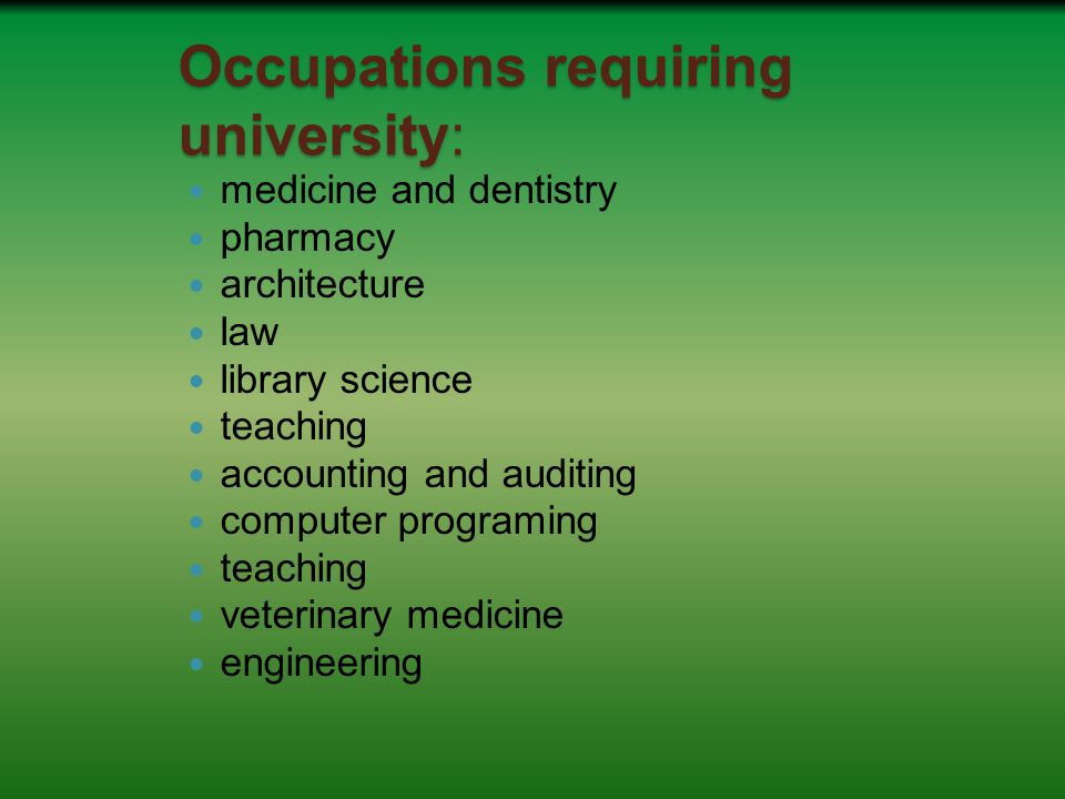 Occupations requiring university: medicine and dentistry pharmacy architecture law library science teaching accounting and auditing computer programing teaching veterinary medicine engineering