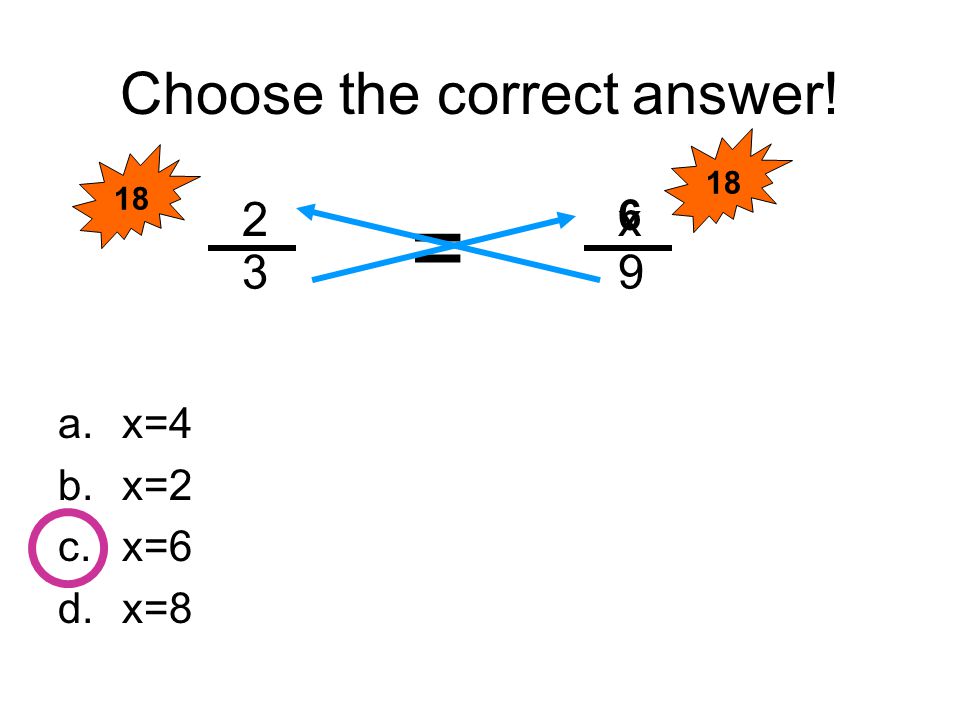 Choose the correct answer! a.x=4 b.x=2 c.x=6 d.x=8 2 3 x 9 = 6 18