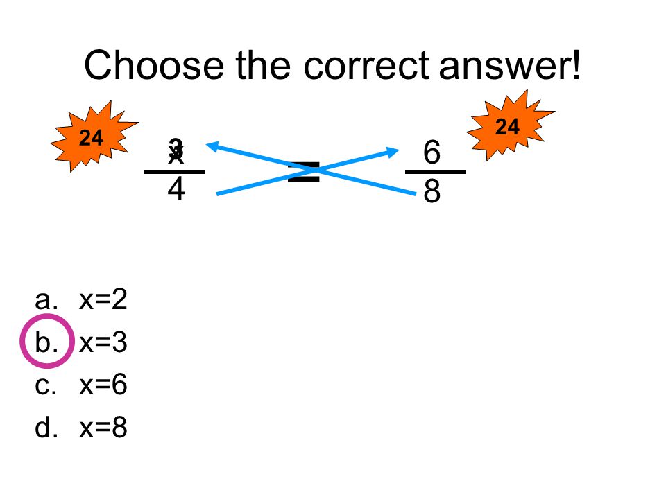 Choose the correct answer! a.x=2 b.x=3 c.x=6 d.x=8 6 4 x 8 = 3 24