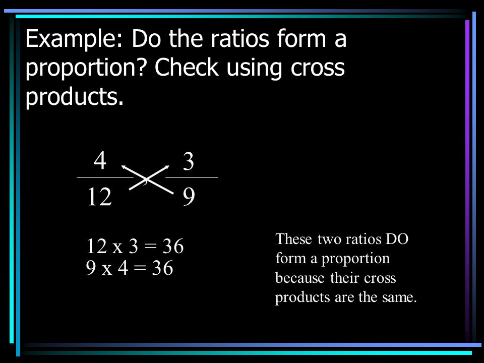 Example: Do the ratios form a proportion. Check using cross products.