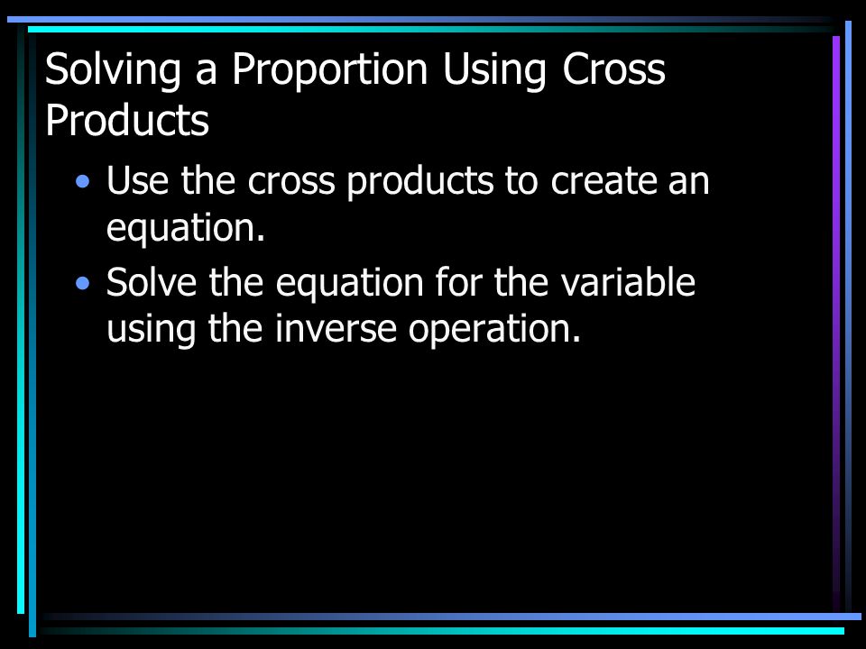 Solving a Proportion Using Cross Products Use the cross products to create an equation.
