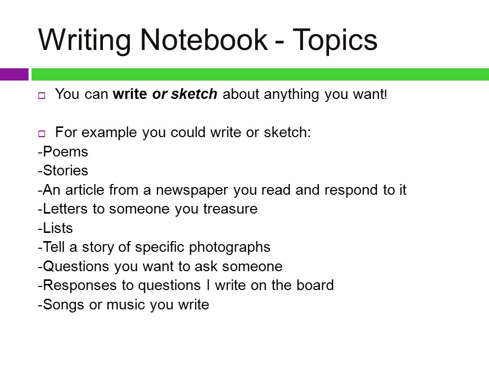 Writing Notebook - Topics  You can write or sketch about anything you want .