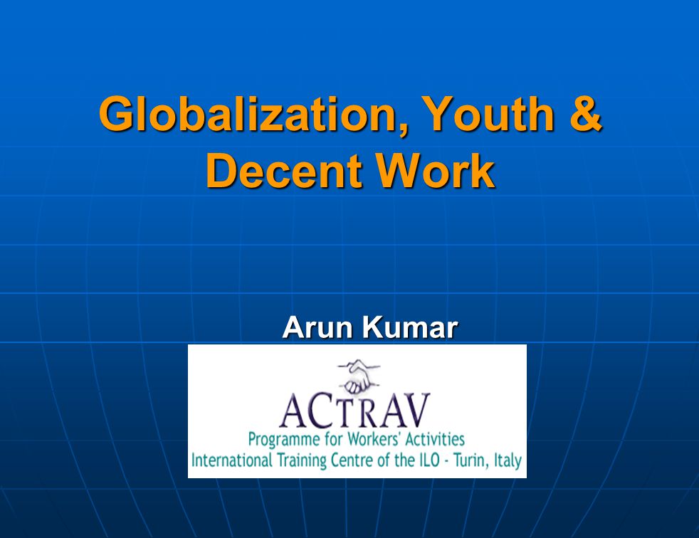 Globalization, Youth & Decent Work Arun Kumar