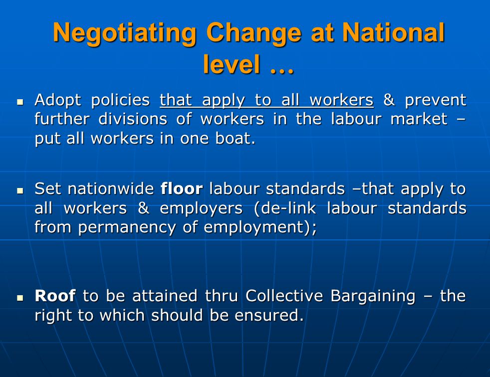 Negotiating Change at National level … Adopt policies that apply to all workers & prevent further divisions of workers in the labour market – put all workers in one boat.