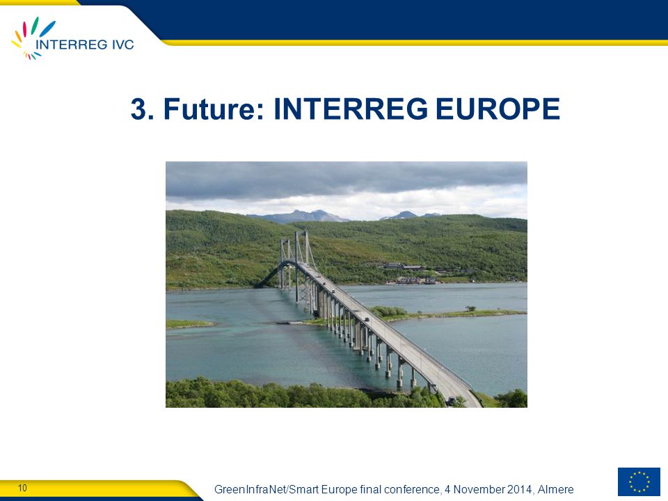 10 GreenInfraNet/Smart Europe final conference, 4 November 2014, Almere 3. Future: INTERREG EUROPE