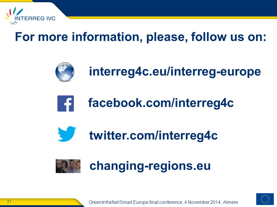21 GreenInfraNet/Smart Europe final conference, 4 November 2014, Almere interreg4c.eu/interreg-europe facebook.com/interreg4c twitter.com/interreg4c changing-regions.eu For more information, please, follow us on: