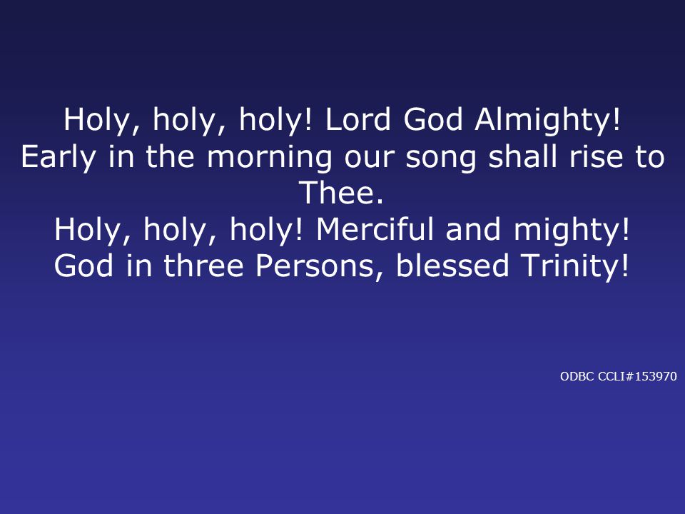 Holy, holy, holy. Lord God Almighty. Early in the morning our song shall rise to Thee.