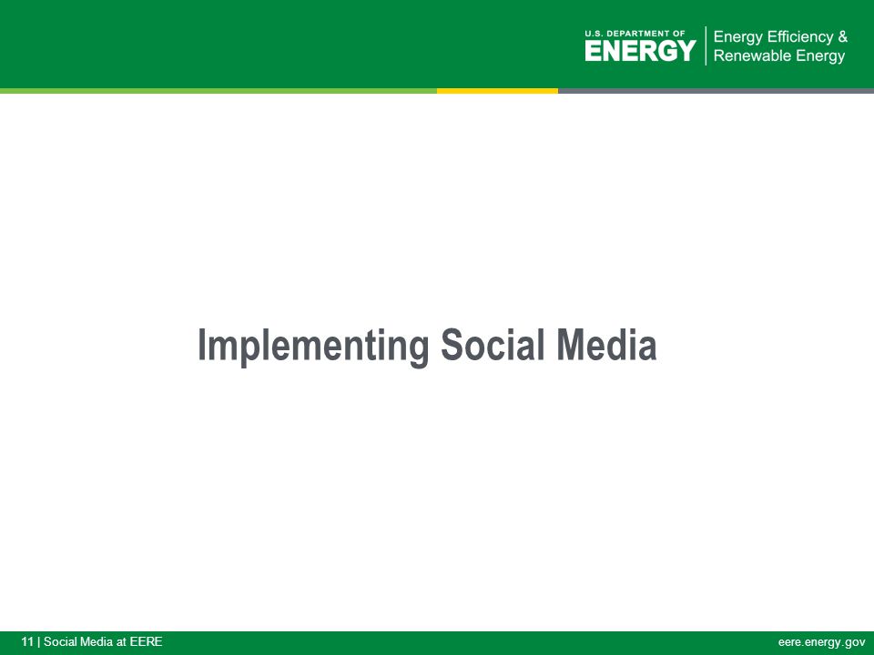 11 | Social Media at EEREeere.energy.gov Implementing Social Media