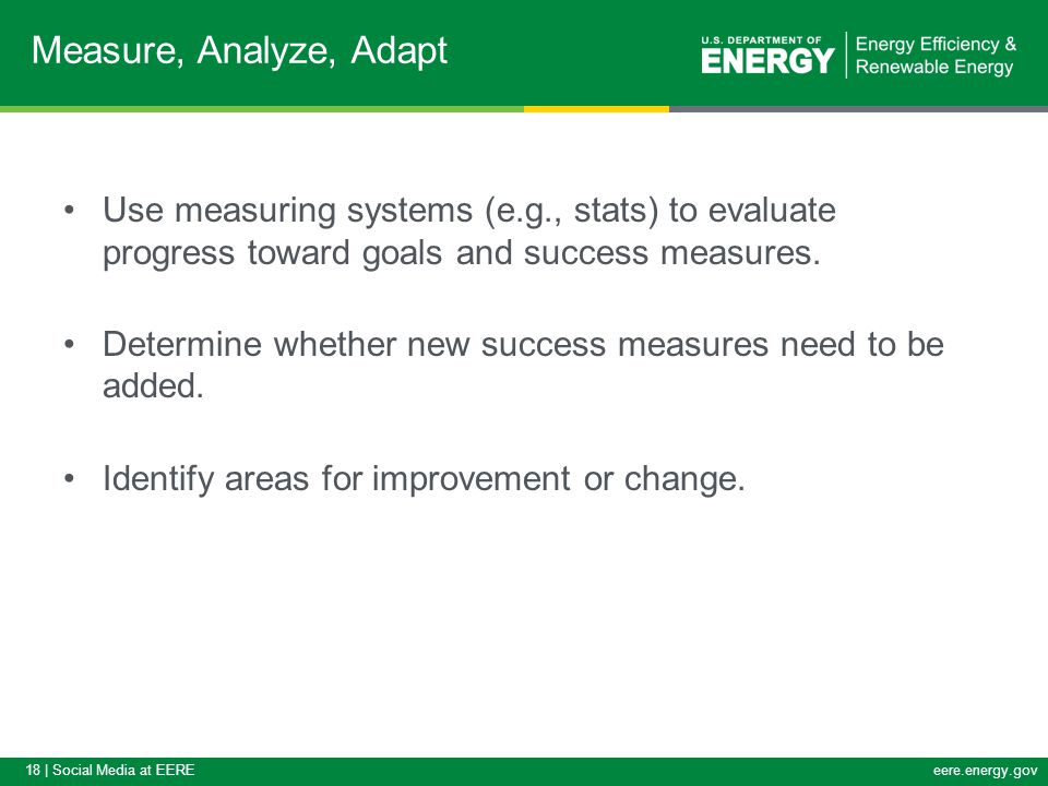 18 | Social Media at EEREeere.energy.gov Use measuring systems (e.g., stats) to evaluate progress toward goals and success measures.