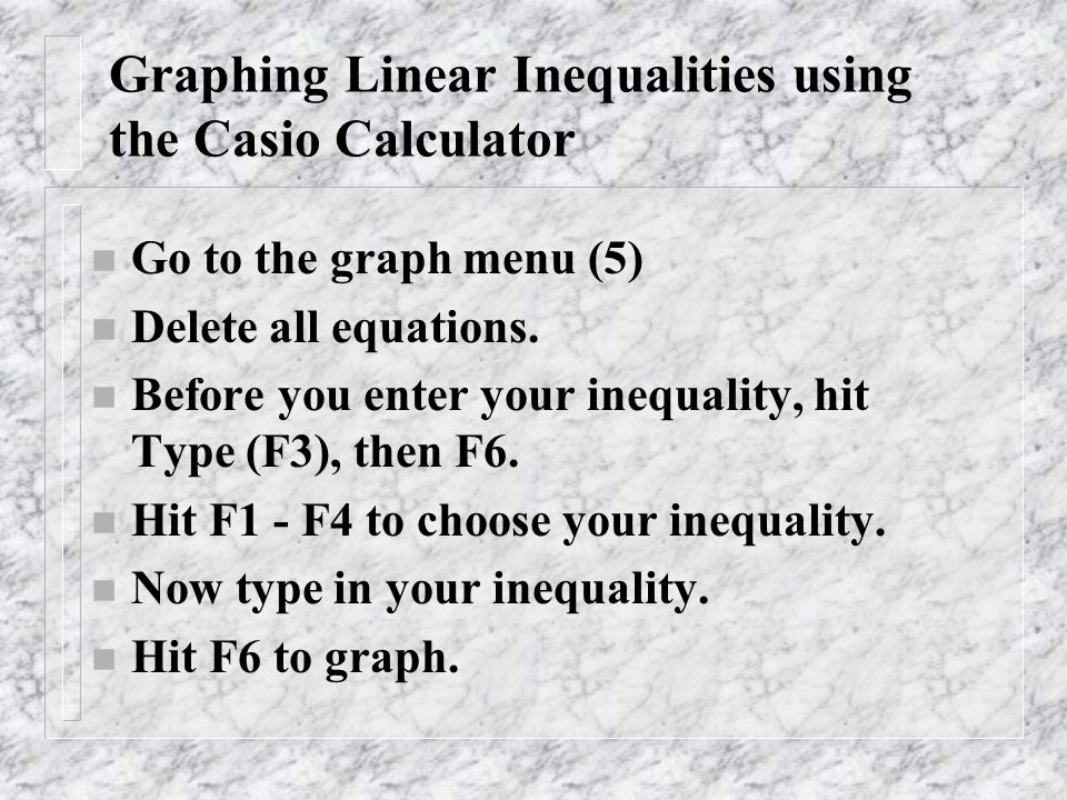 Graphing Linear Inequalities using the Casio Calculator n Go to the graph menu (5) n Delete all equations.