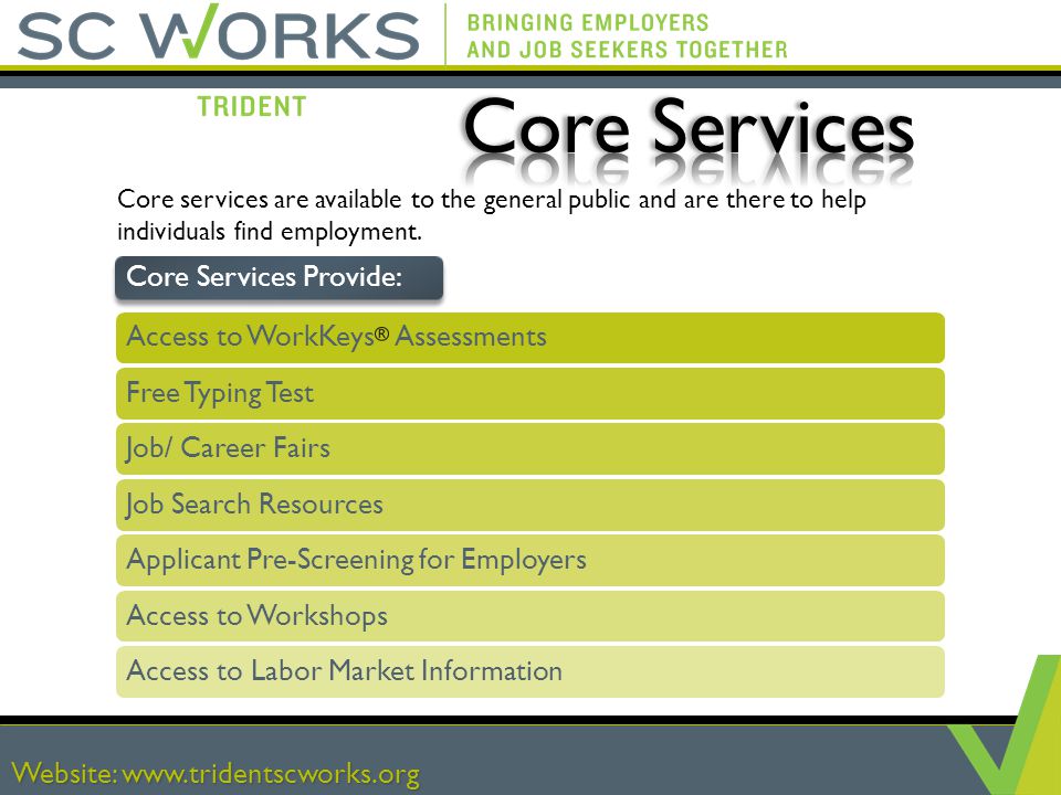 Website:   Free Typing Test Job/ Career Fairs Job Search Resources Applicant Pre-Screening for Employers Access to Workshops Access to WorkKeys Assessments Core services are available to the general public and are there to help individuals find employment.