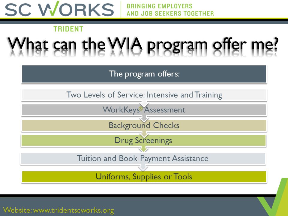 Website:   Uniforms, Supplies or Tools Drug Screenings Background Checks WorkKeys Assessment Two Levels of Service: Intensive and Training Website:   The program offers: Tuition and Book Payment Assistance