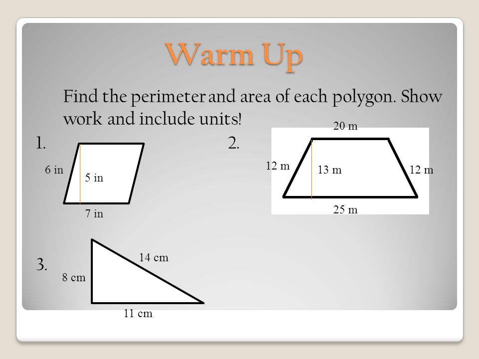 Warm Up Find the perimeter and area of each polygon.