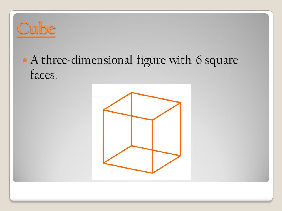 Cube A three-dimensional figure with 6 square faces.
