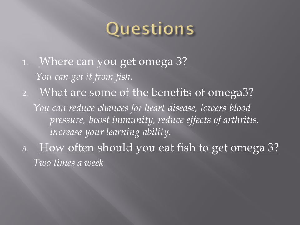 1. Where can you get omega 3. You can get it from fish.