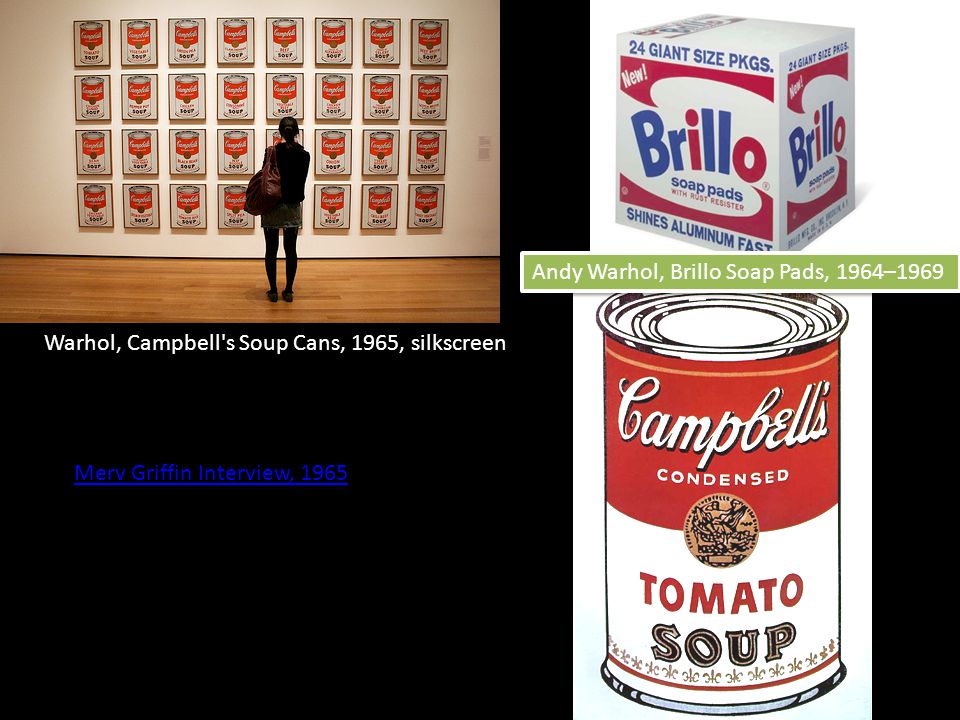 Warhol, Campbell s Soup Cans, 1965, silkscreen Merv Griffin Interview, 1965 Andy Warhol, Brillo Soap Pads, 1964–1969