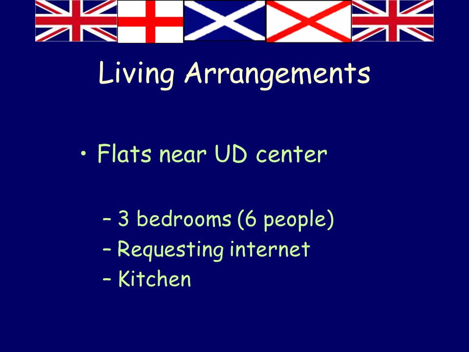 Living Arrangements Flats near UD center –3 bedrooms (6 people) –Requesting internet –Kitchen