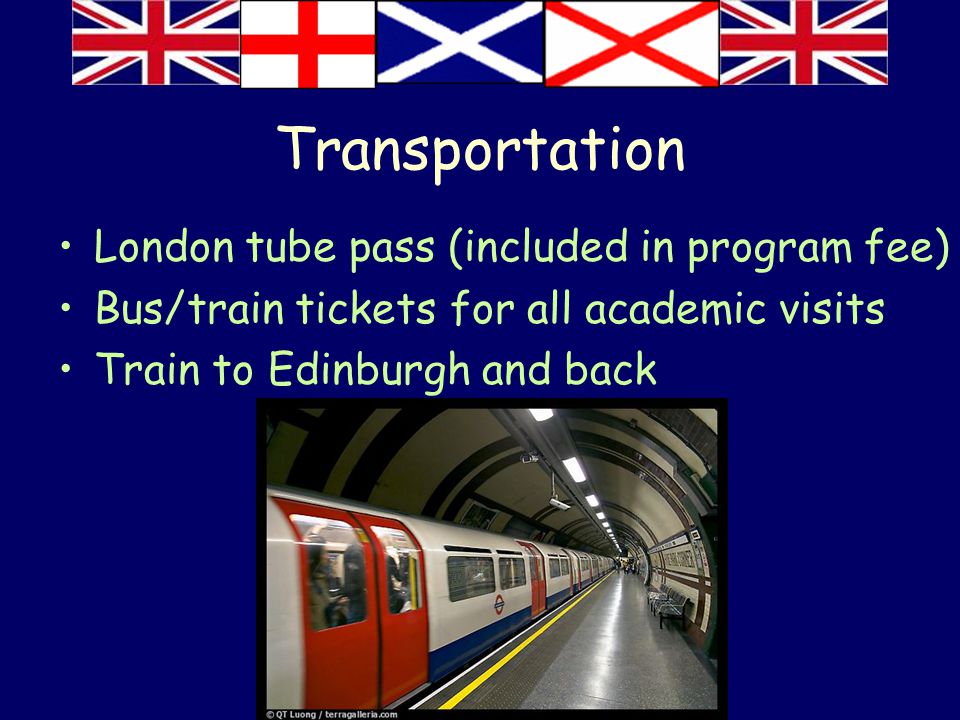 Transportation London tube pass (included in program fee) Bus/train tickets for all academic visits Train to Edinburgh and back