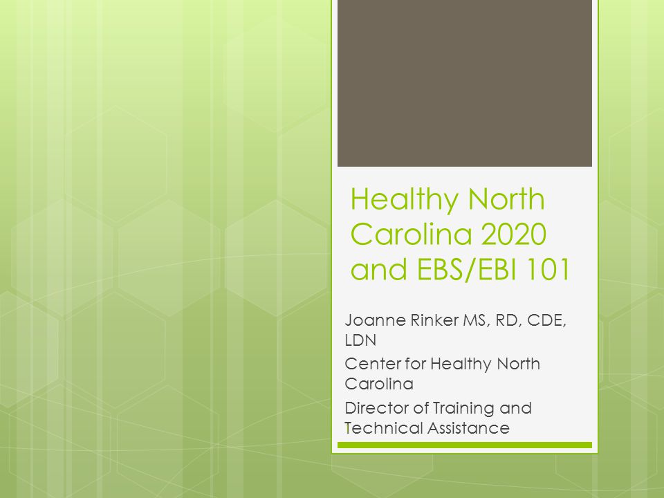 Healthy North Carolina 2020 and EBS/EBI 101 Joanne Rinker MS, RD, CDE, LDN Center for Healthy North Carolina Director of Training and Technical Assistance 1