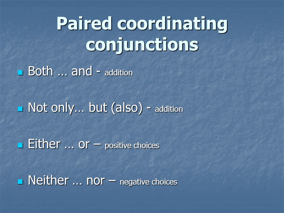Paired coordinating conjunctions Both … and - addition Both … and - addition Not only… but (also) - addition Not only… but (also) - addition Either … or – positive choices Either … or – positive choices Neither … nor – negative choices Neither … nor – negative choices