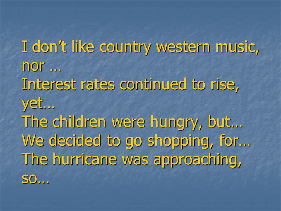I don’t like country western music, nor … Interest rates continued to rise, yet… The children were hungry, but… We decided to go shopping, for… The hurricane was approaching, so…