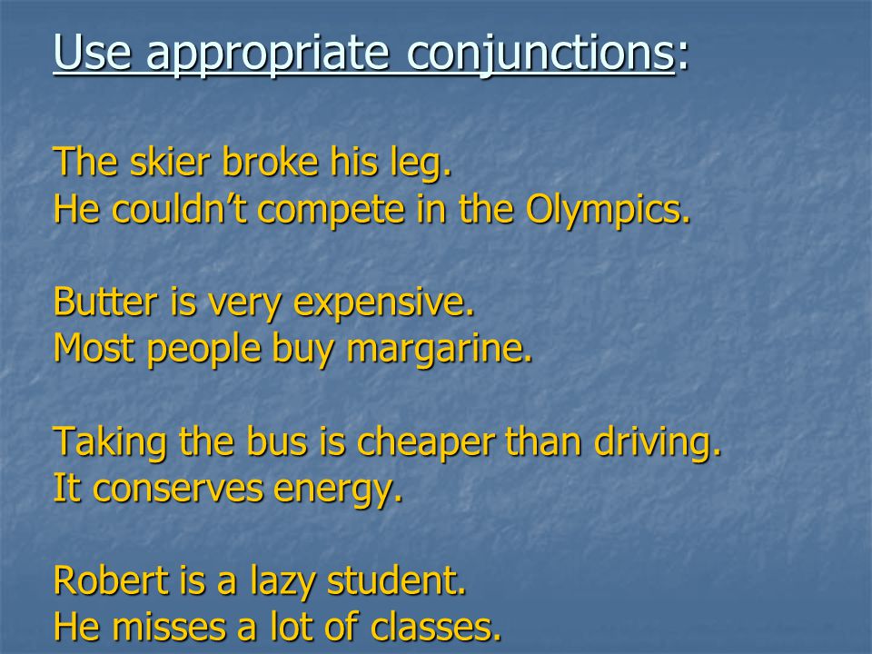 Use appropriate conjunctions: The skier broke his leg.