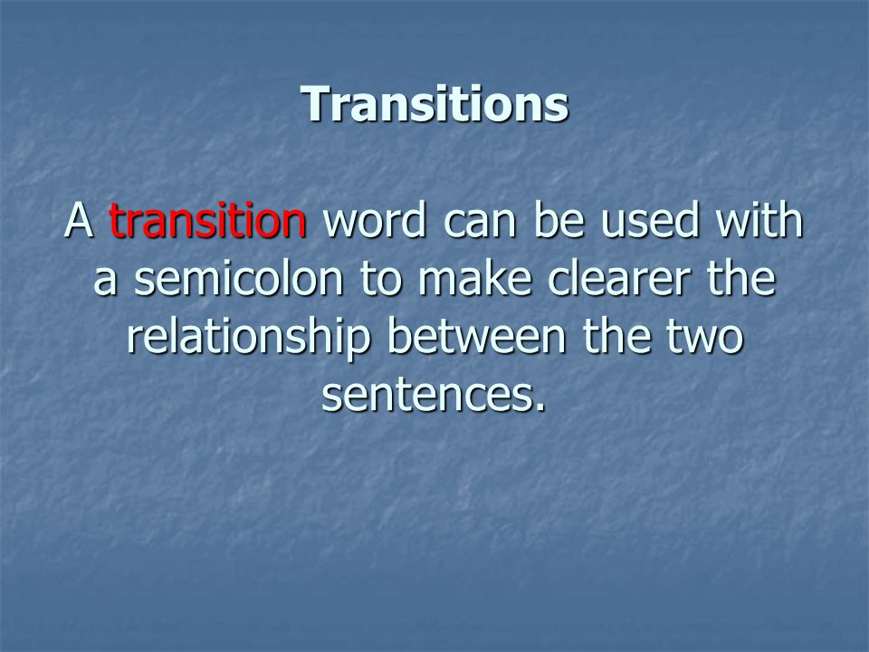 Transitions A transition word can be used with a semicolon to make clearer the relationship between the two sentences.