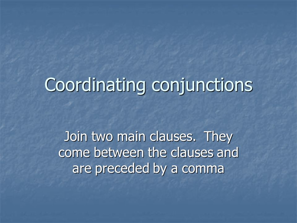 Coordinating conjunctions Join two main clauses.