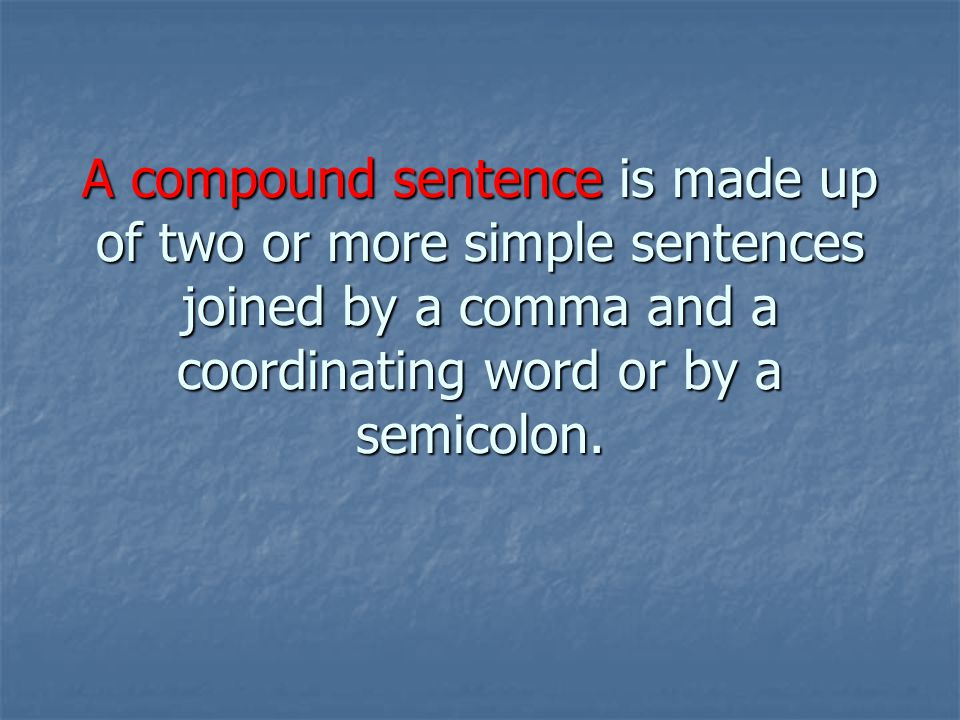 A compound sentence is made up of two or more simple sentences joined by a comma and a coordinating word or by a semicolon.