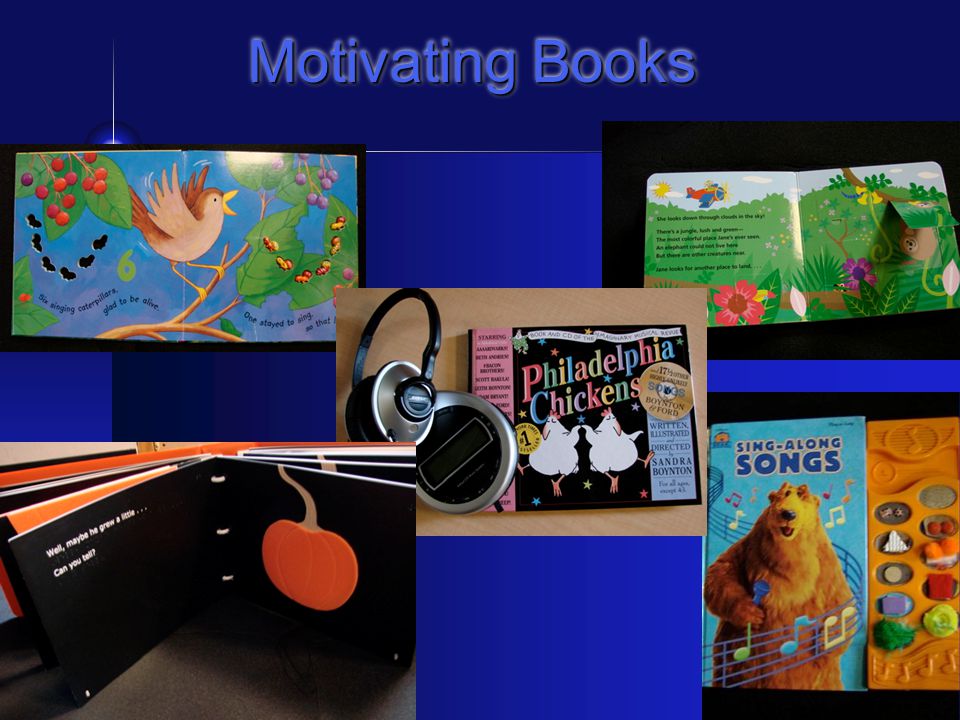 Lack of Motivation Child See no value in books or reading May only be motivated by music, sounds, flip-ups, tactile components, movement Parents May not get enough feedback or response from child May think story time is not enjoyable for child Teachers Time consuming to make materials Diversity of students in classroom