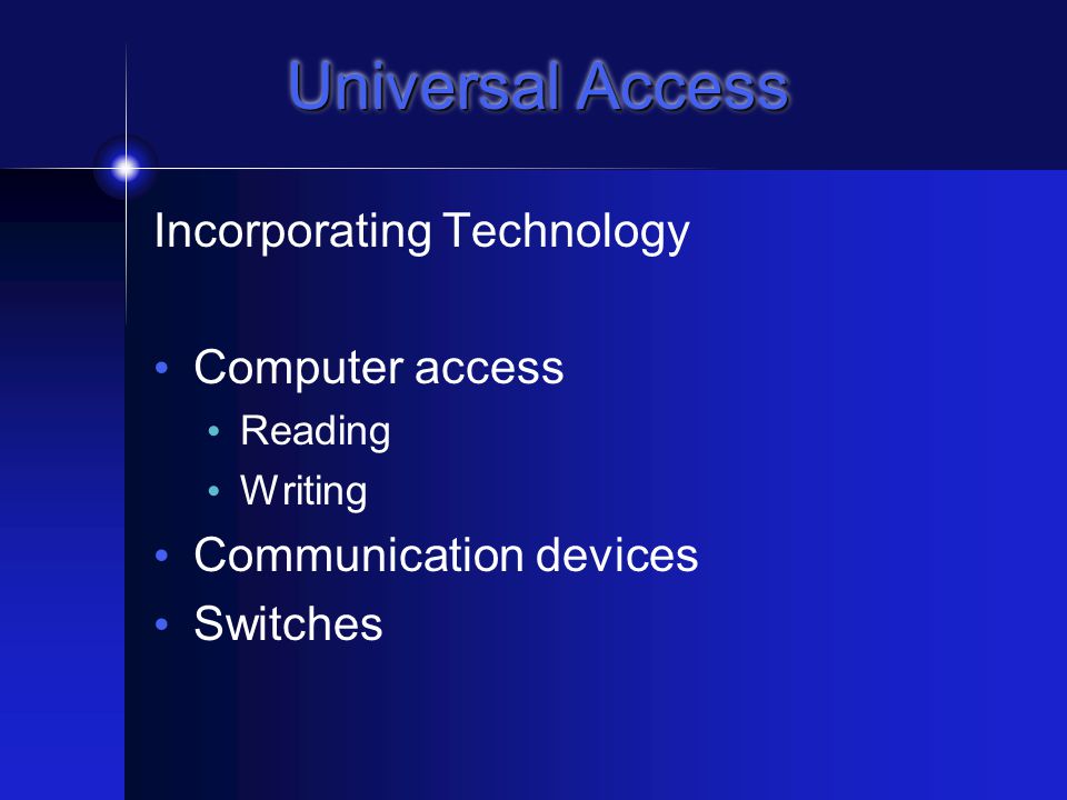 Universal Access Write using symbols/text that the student understands Objects, tactile symbols, Braille Pictures, MJ symbols, drawings, text Display text in an accessible format Slant board, book, sequence boxes