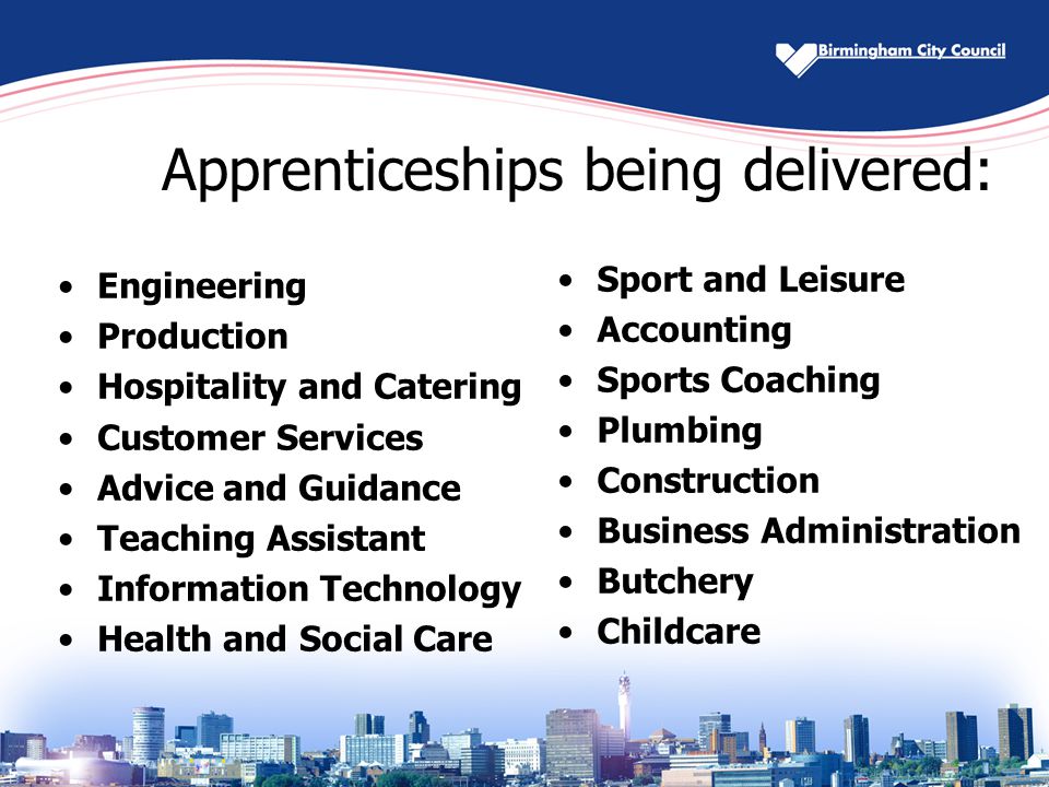 Apprenticeships being delivered: Engineering Production Hospitality and Catering Customer Services Advice and Guidance Teaching Assistant Information Technology Health and Social Care Sport and Leisure Accounting Sports Coaching Plumbing Construction Business Administration Butchery Childcare