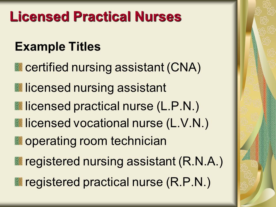 Licensed Practical Nurses Example Titles certified nursing assistant (CNA) licensed nursing assistant licensed practical nurse (L.P.N.) licensed vocational nurse (L.V.N.) operating room technician registered nursing assistant (R.N.A.) registered practical nurse (R.P.N.)