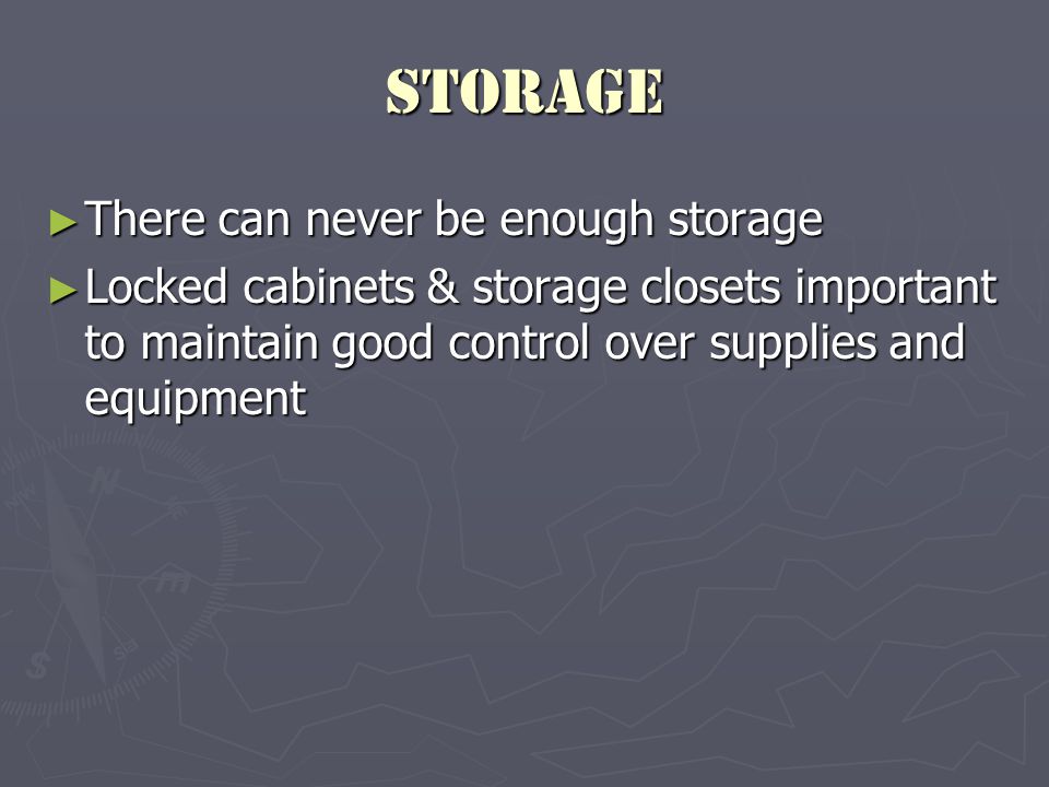 Storage ► There can never be enough storage ► Locked cabinets & storage closets important to maintain good control over supplies and equipment