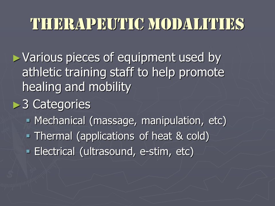 Therapeutic Modalities ► Various pieces of equipment used by athletic training staff to help promote healing and mobility ► 3 Categories  Mechanical (massage, manipulation, etc)  Thermal (applications of heat & cold)  Electrical (ultrasound, e-stim, etc)