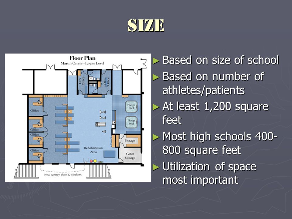 Size ► Based on size of school ► Based on number of athletes/patients ► At least 1,200 square feet ► Most high schools square feet ► Utilization of space most important