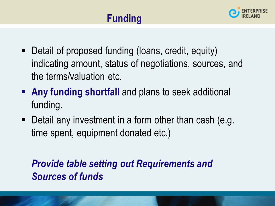 Funding  Detail of proposed funding (loans, credit, equity) indicating amount, status of negotiations, sources, and the terms/valuation etc.