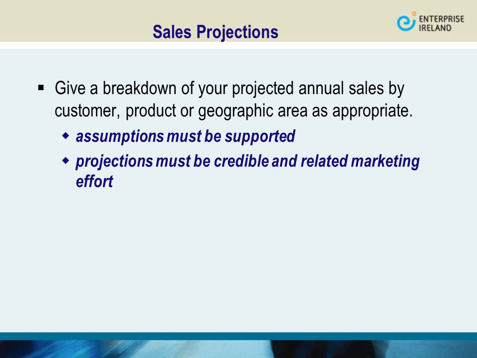 Sales Projections  Give a breakdown of your projected annual sales by customer, product or geographic area as appropriate.