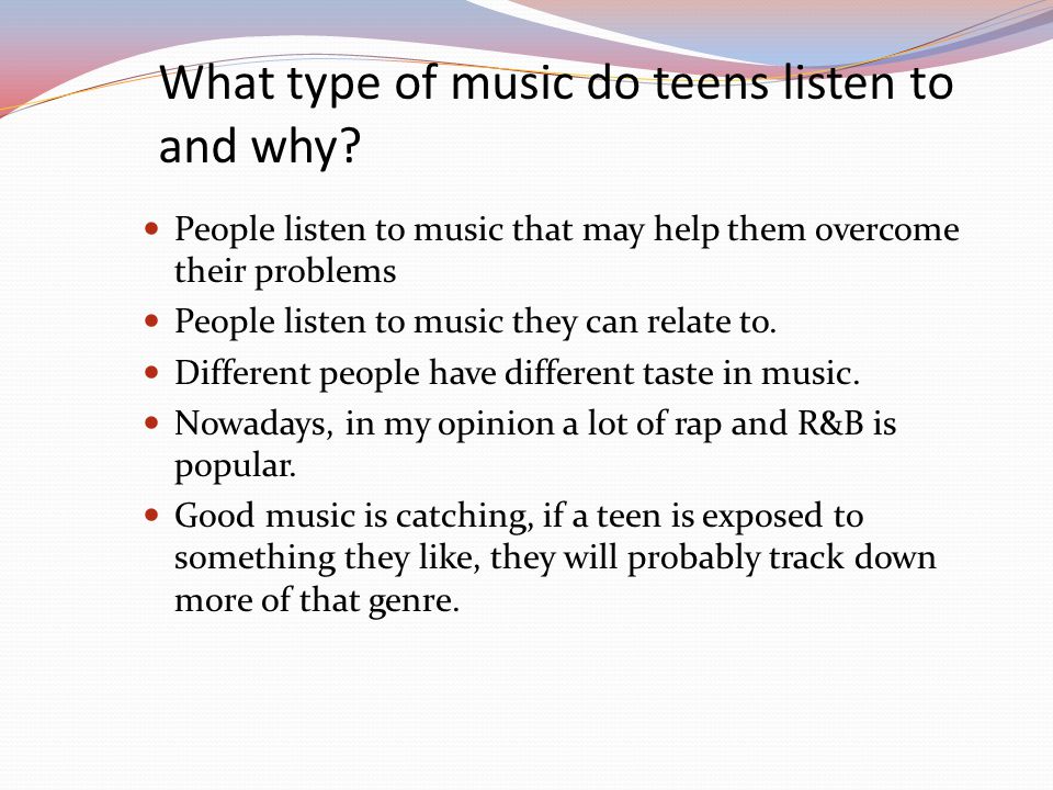What type of music do teens listen to and why.