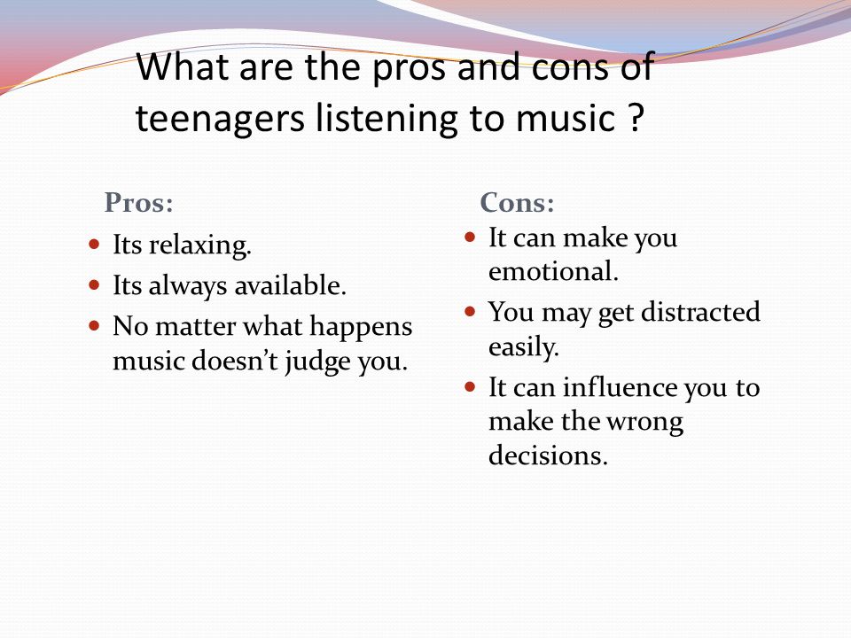 What are the pros and cons of teenagers listening to music .