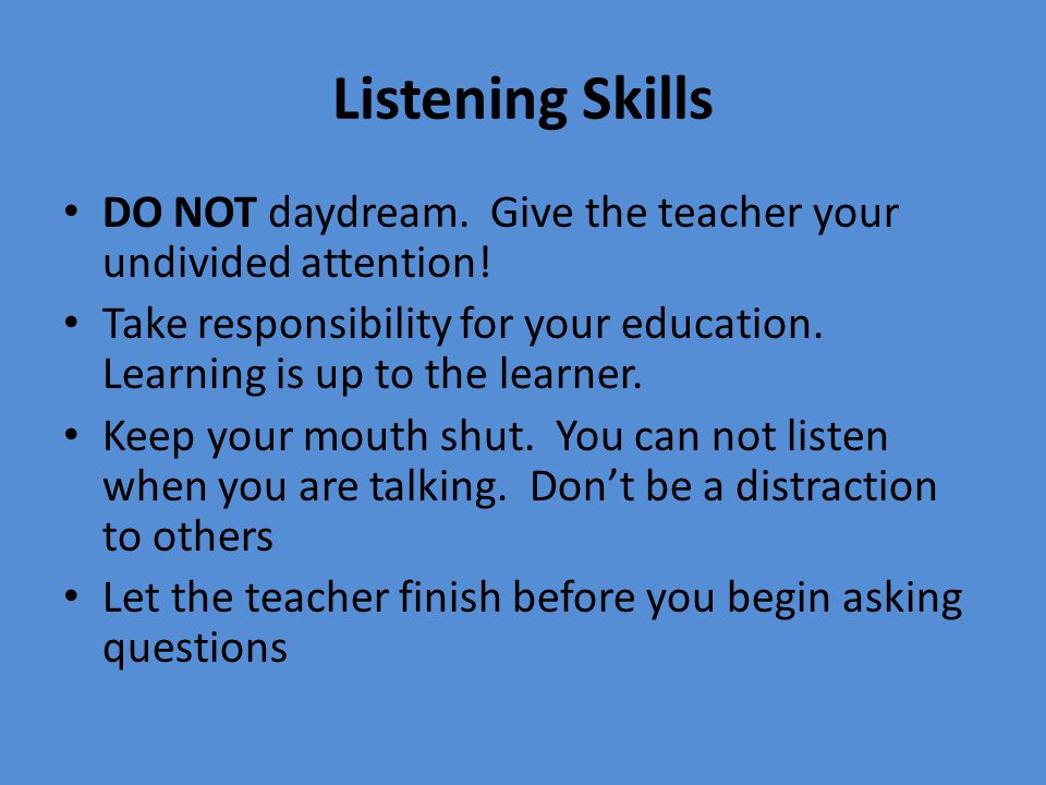 Listening Skills DO NOT daydream. Give the teacher your undivided attention.