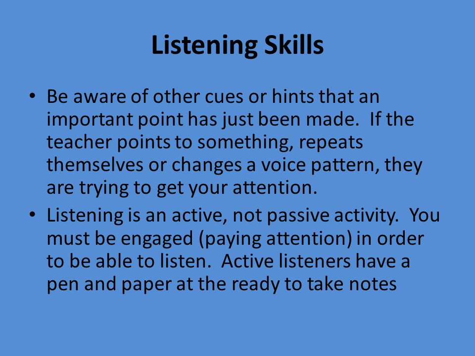 Listening Skills Be aware of other cues or hints that an important point has just been made.